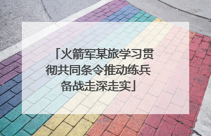 火箭军某旅学习贯彻共同条令推动练兵备战走深走实