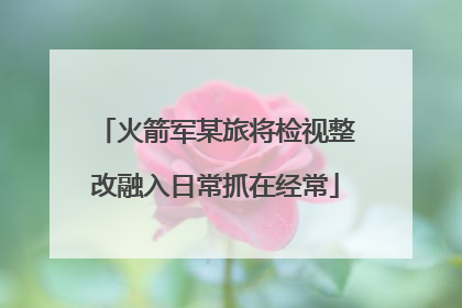 火箭军某旅将检视整改融入日常抓在经常