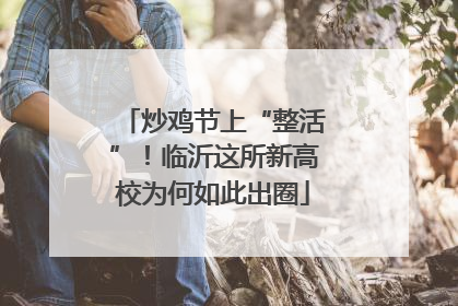 炒鸡节上“整活”！临沂这所新高校为何如此出圈