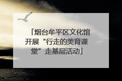 烟台牟平区文化馆开展“行走的美育课堂”走基层活动