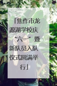 焦作市龙源湖学校庆“六一”暨新队员入队仪式圆满举行