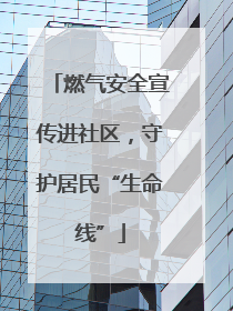 燃气安全宣传进社区，守护居民“生命线”