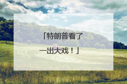 特朗普看了一出大戏！