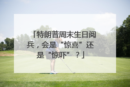 特朗普周末生日阅兵，会是“惊喜”还是“惊吓”？