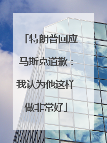 特朗普回应马斯克道歉：我认为他这样做非常好