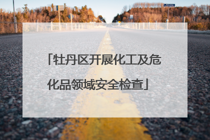 牡丹区开展化工及危化品领域安全检查