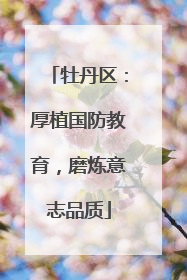 牡丹区：厚植国防教育，磨炼意志品质
