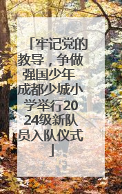 牢记党的教导，争做强国少年 成都少城小学举行2024级新队员入队仪式