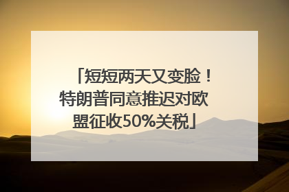 短短两天又变脸！特朗普同意推迟对欧盟征收50%关税