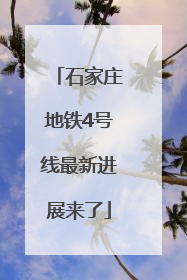 石家庄地铁4号线最新进展来了
