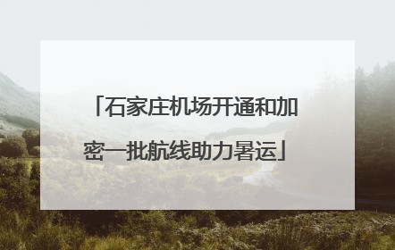 石家庄机场开通和加密一批航线助力暑运