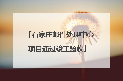 石家庄邮件处理中心项目通过竣工验收