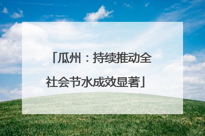 瓜州：持续推动全社会节水成效显著