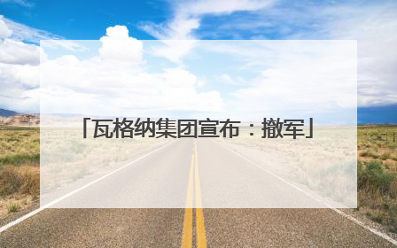 瓦格纳集团宣布:撤军