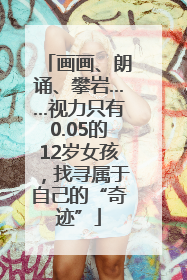 画画、朗诵、攀岩……视力只有0.05的12岁女孩，找寻属于自己的“奇迹”