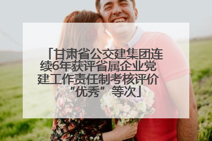 甘肃省公交建集团连续6年获评省属企业党建工作责任制考核评价“优秀”等次