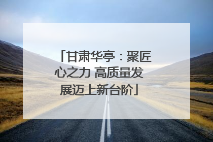 甘肃华亭：聚匠心之力 高质量发展迈上新台阶