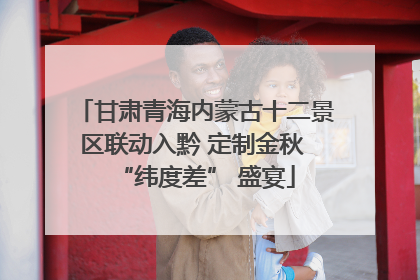 甘肃青海内蒙古十二景区联动入黔 定制金秋 “纬度差” 盛宴