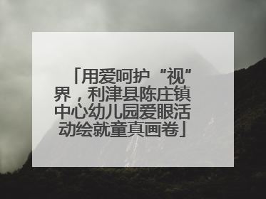 用爱呵护“视”界，利津县陈庄镇中心幼儿园爱眼活动绘就童真画卷