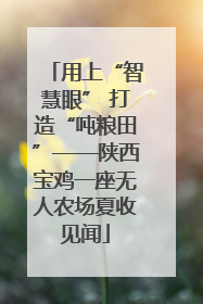 用上“智慧眼” 打造“吨粮田”——陕西宝鸡一座无人农场夏收见闻