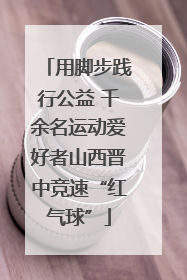 用脚步践行公益 千余名运动爱好者山西晋中竞速“红气球”
