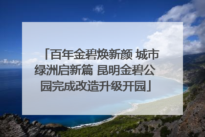 百年金碧焕新颜 城市绿洲启新篇 昆明金碧公园完成改造升级开园
