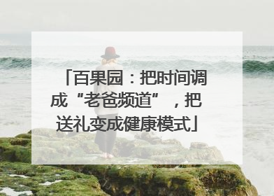 百果园：把时间调成“老爸频道”，把送礼变成健康模式