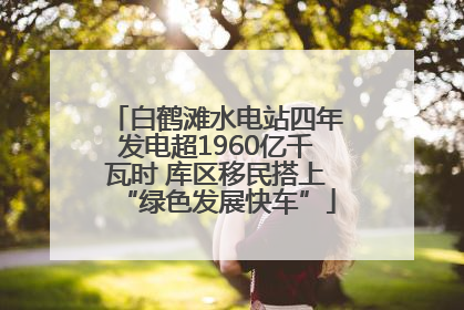 白鹤滩水电站四年发电超1960亿千瓦时 库区移民搭上“绿色发展快车”