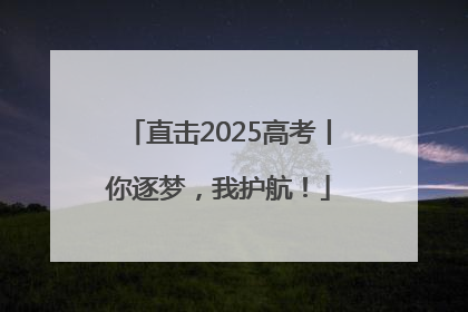 直击2025高考丨你逐梦，我护航！