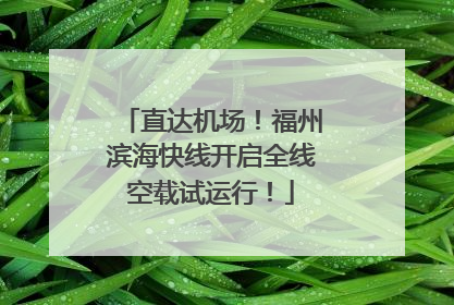 直达机场！福州滨海快线开启全线空载试运行！
