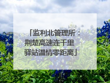监利北管理所：荆楚高速连千里 驿站温情零距离