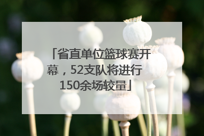 省直单位篮球赛开幕，52支队将进行150余场较量