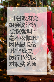 省政府党组会议常务会议强调：毫不松懈巩固拓展脱贫攻坚成果 厉行节约反对浪费弘扬优良作风