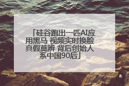 硅谷跑出一匹AI应用黑马 视频实时换脸真假莫辨 背后创始人系中国90后