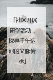 社区开展研学活动，探寻千年运河的文脉传承