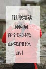 社联笔谈｜孙向晨：在全球时代重构知识体系