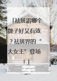 祛斑霜哪个牌子好又有效？祛斑界的“大女主”登场！