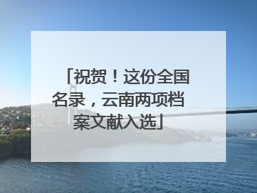 祝贺！这份全国名录，云南两项档案文献入选