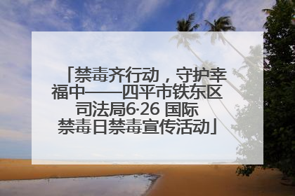 禁毒齐行动，守护幸福中——四平市铁东区司法局6·26 国际禁毒日禁毒宣传活动