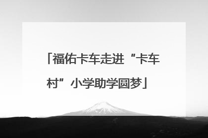 福佑卡车走进“卡车村”小学助学圆梦