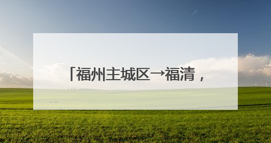 福州主城区→福清，将缩短20分钟！