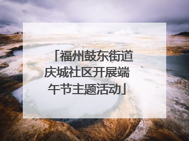 福州鼓东街道庆城社区开展端午节主题活动