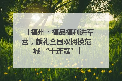 福州：福品福利进军营，献礼全国双拥模范城 “十连冠”