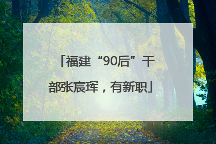 福建“90后”干部张宸珲，有新职