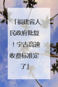 福建省人民政府批复！宁古高速收费标准定了