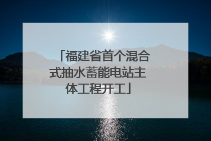 福建省首个混合式抽水蓄能电站主体工程开工