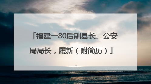 福建一80后副县长、公安局局长，履新（附简历）