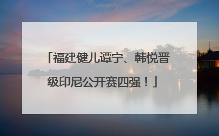 福建健儿谭宁、韩悦晋级印尼公开赛四强！