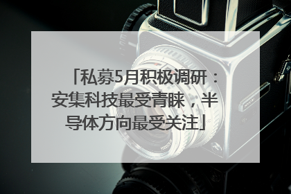 私募5月积极调研：安集科技最受青睐，半导体方向最受关注