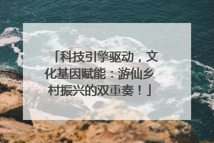 科技引擎驱动，文化基因赋能：游仙乡村振兴的双重奏！